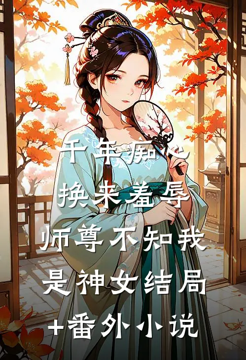 千年痴心换来羞辱，师尊不知我是神女结局+番外小说