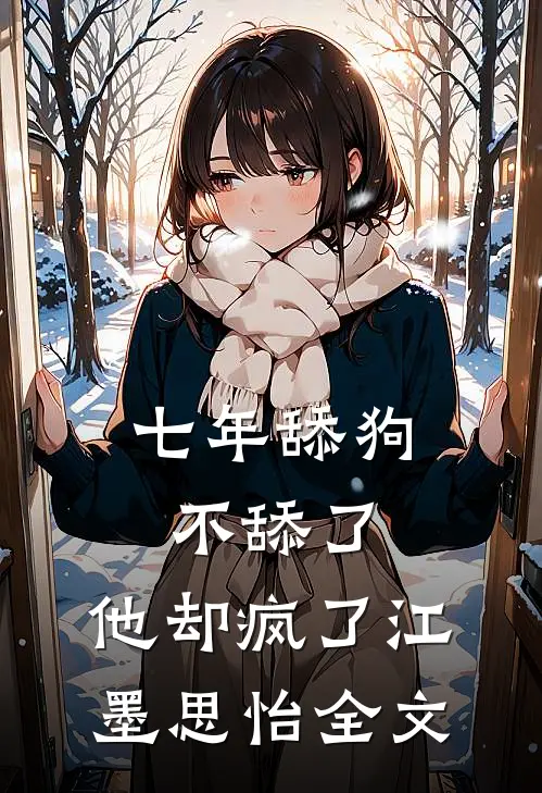 七年舔狗不舔了，他却疯了江墨思怡全文