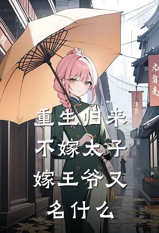 重生归来，不嫁太子嫁王爷又名什么