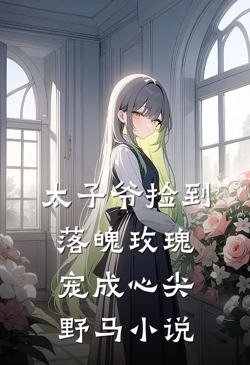 太子爷捡到落魄玫瑰宠成心尖野马小说