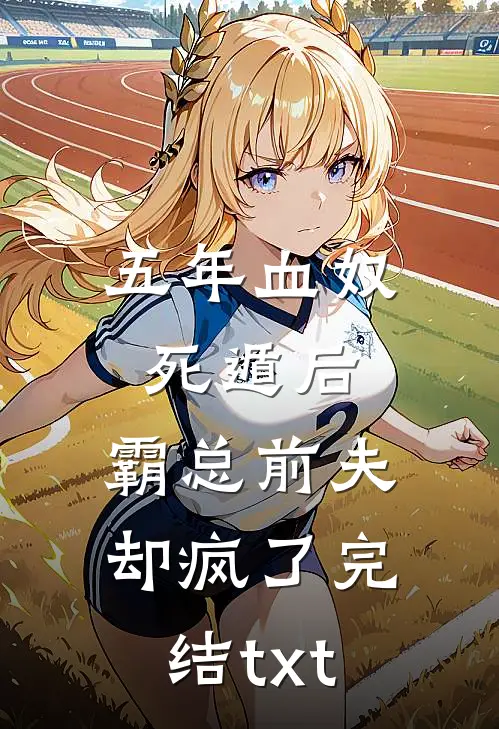 五年血奴死遁后，霸总前夫却疯了完结txt