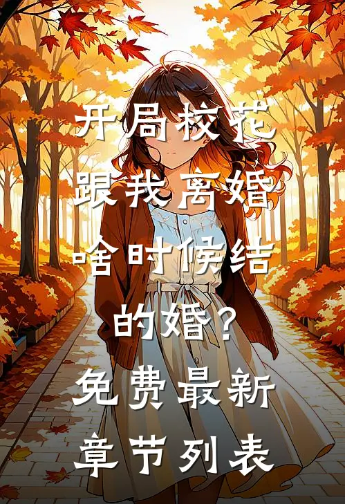 开局校花跟我离婚，啥时候结的婚？免费最新章节列表