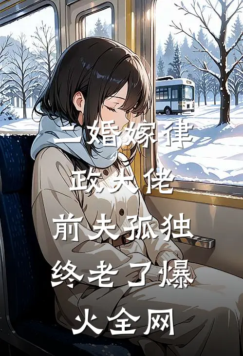 二婚嫁律政大佬，前夫孤独终老了爆火全网