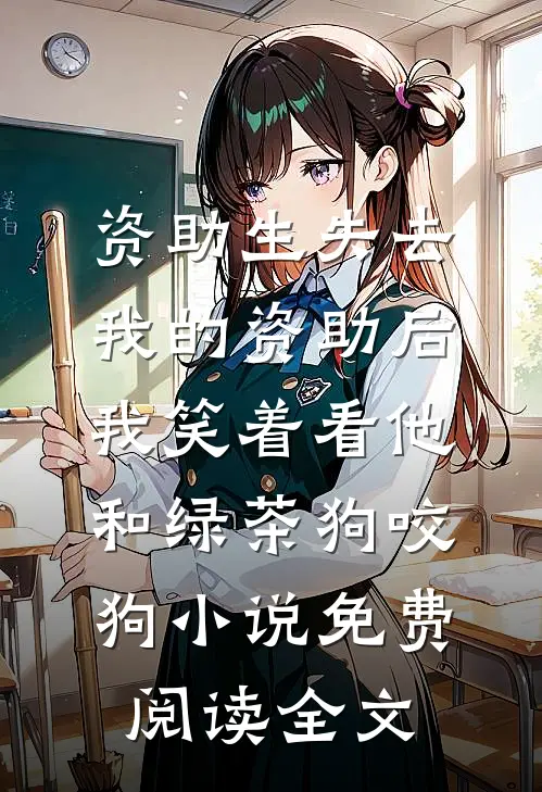 资助生失去我的资助后，我笑着看他和绿茶狗咬狗小说免费阅读全文