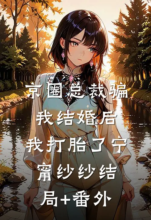 京圈总裁骗我结婚后，我打胎了宁甯纱纱结局+番外