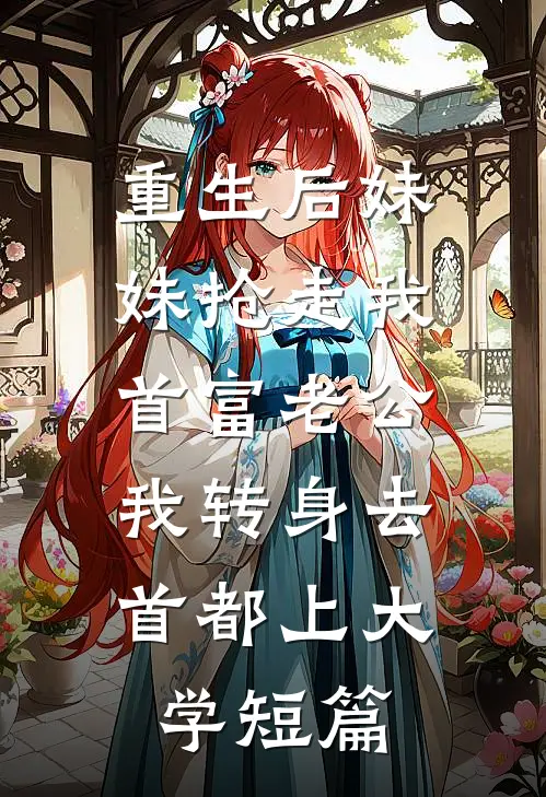 重生后妹妹抢走我首富老公，我转身去首都上大学短篇