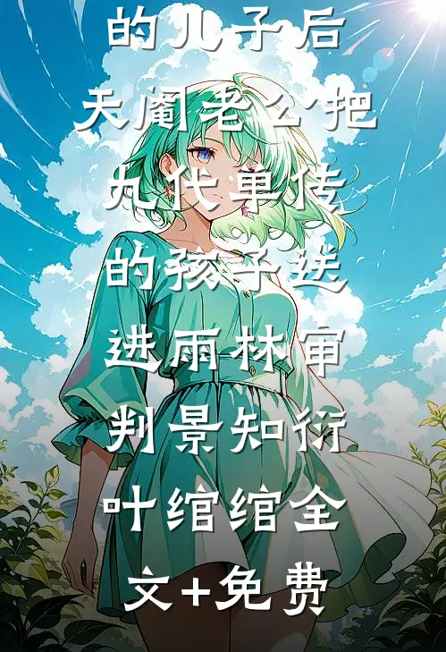 害死小主播的儿子后，天阉老公把九代单传的孩子送进雨林审判景知衍叶绾绾全文+免费