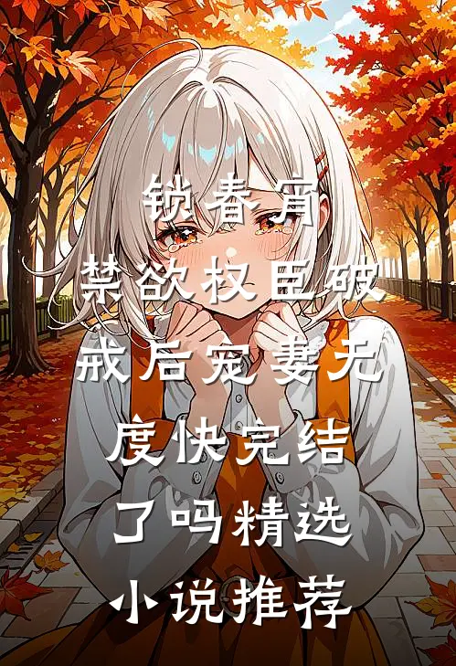 锁春宵:禁欲权臣破戒后宠妻无度快完结了吗精选小说推荐