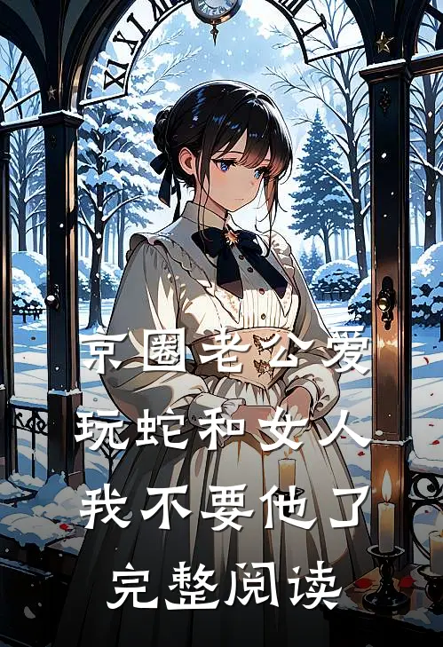 京圈老公爱玩蛇和女人，我不要他了完整阅读