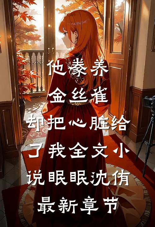 他豢养金丝雀，却把心脏给了我全文小说眠眠沈侑最新章节