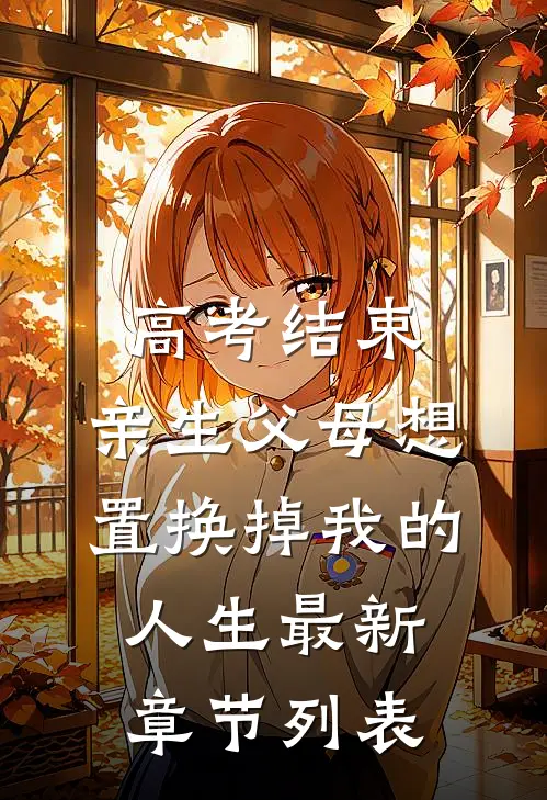 高考结束，亲生父母想置换掉我的人生最新章节列表