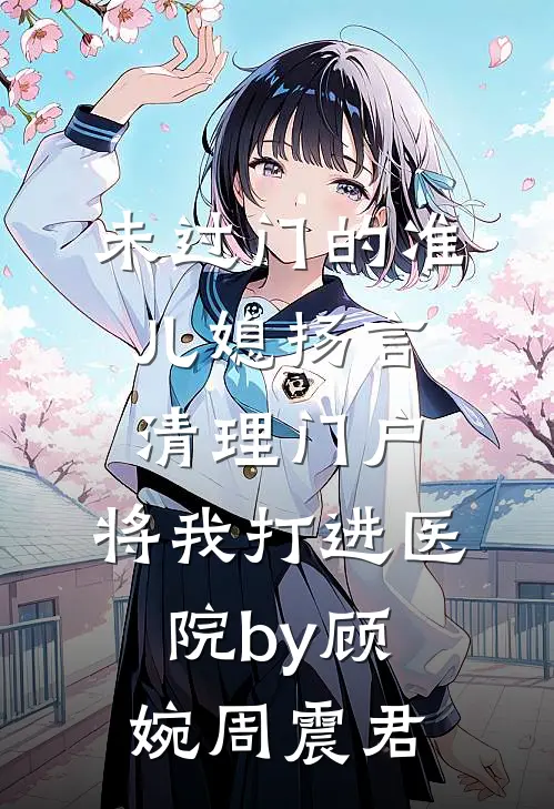 未过门的准儿媳扬言清理门户，将我打进医院by顾婉周震君