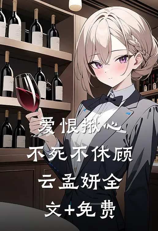 爱恨揪心，不死不休顾云孟妍全文+免费
