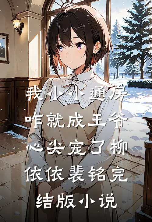 我小小通房，咋就成王爷心尖宠了柳依依裴铭完结版小说
