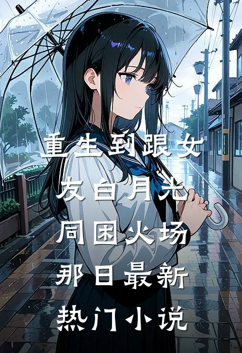 重生到跟女友白月光同困火场那日最新热门小说