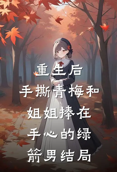 重生后，手撕青梅和姐姐捧在手心的绿箭男结局