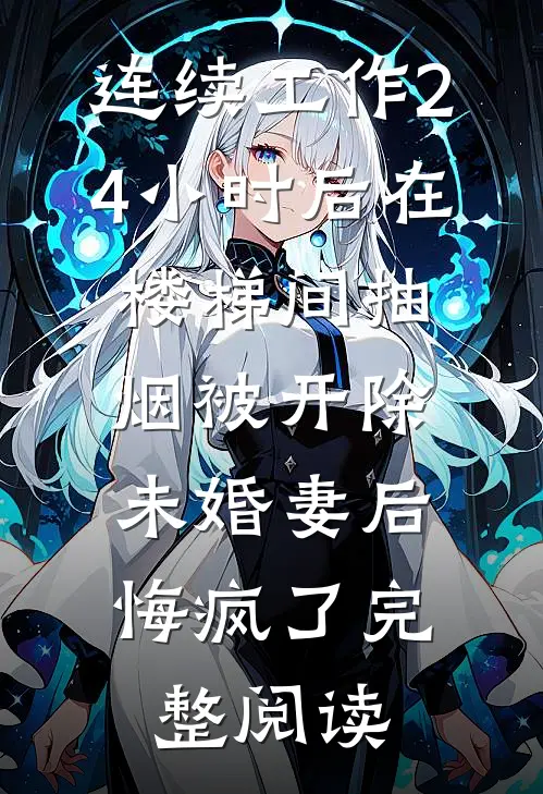 连续工作24小时后在楼梯间抽烟被开除，未婚妻后悔疯了完整阅读