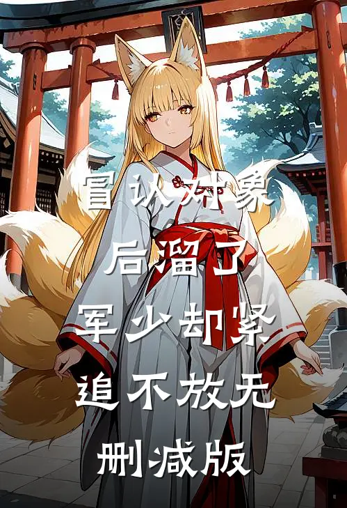 冒认对象后溜了，军少却紧追不放无删减版