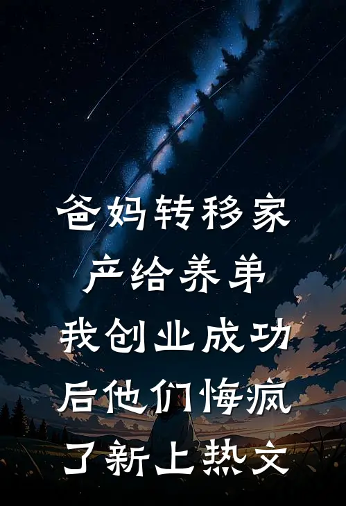 爸妈转移家产给养弟，我创业成功后他们悔疯了新上热文