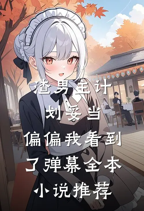 渣男主计划妥当，偏偏我看到了弹幕全本小说推荐
