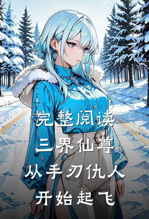 完整阅读三界仙尊：从手刃仇人开始起飞