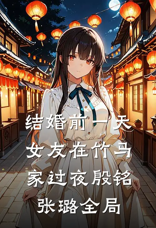 结婚前一天，女友在竹马家过夜殷铭张璐全局