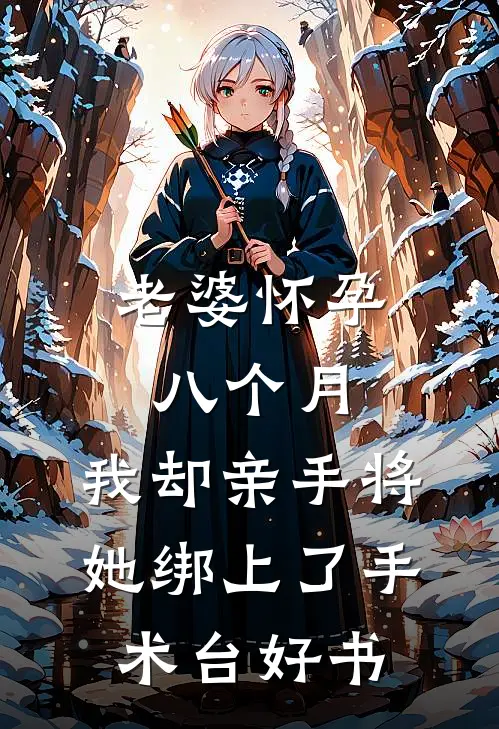 老婆怀孕八个月，我却亲手将她绑上了手术台好书