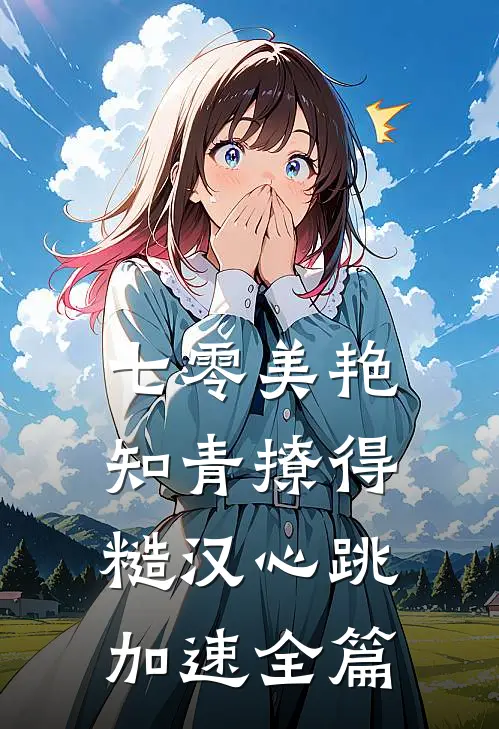 七零美艳知青撩得糙汉心跳加速全篇