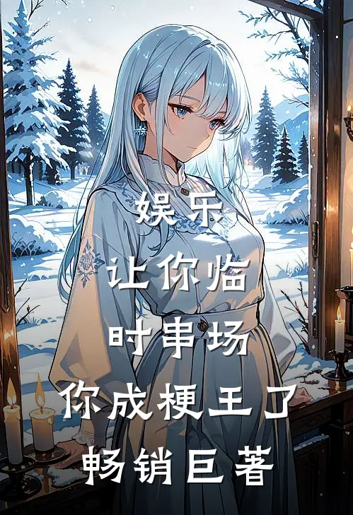娱乐：让你临时串场，你成梗王了畅销巨著