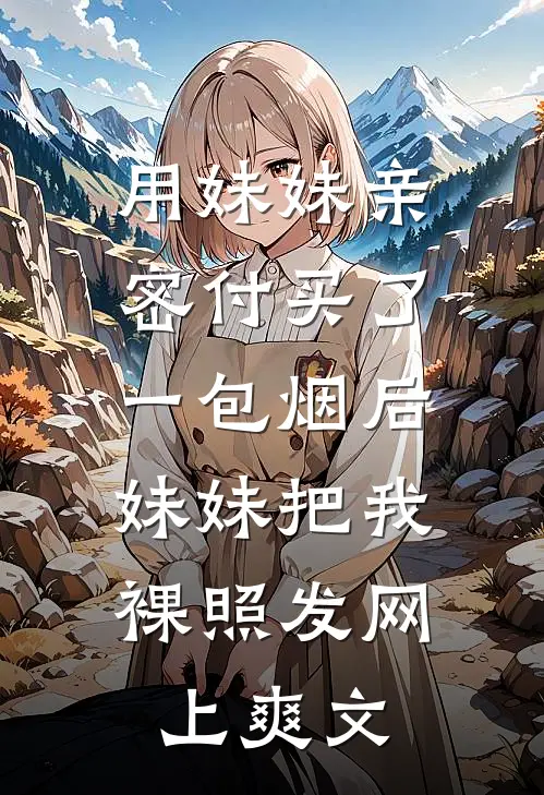 用妹妹亲密付买了一包烟后，妹妹把我裸照发网上爽文