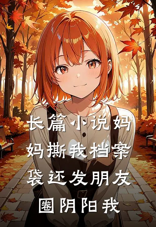 长篇小说妈妈撕我档案袋还发朋友圈阴阳我