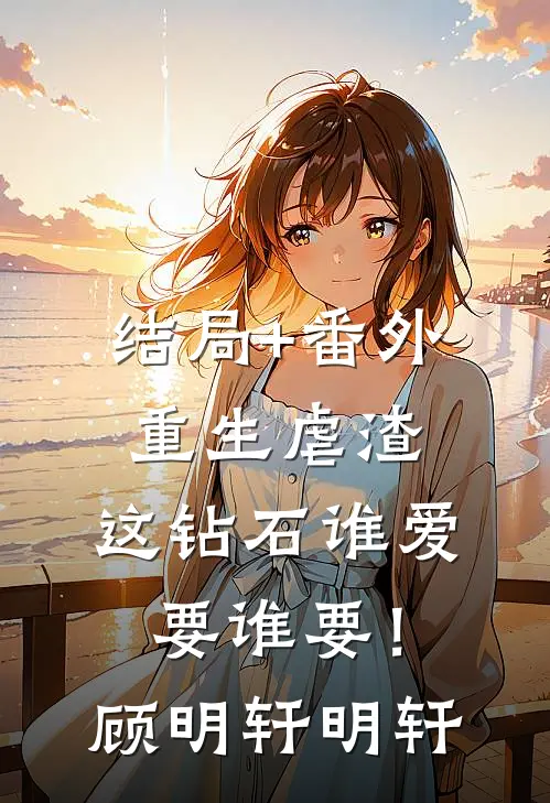 结局+番外重生虐渣：这钻石谁爱要谁要！顾明轩明轩