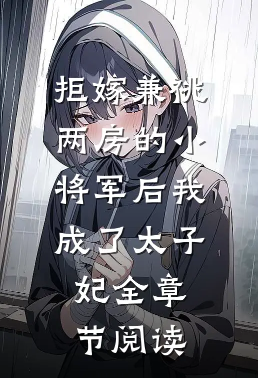 拒嫁兼祧两房的小将军后我成了太子妃全章节阅读