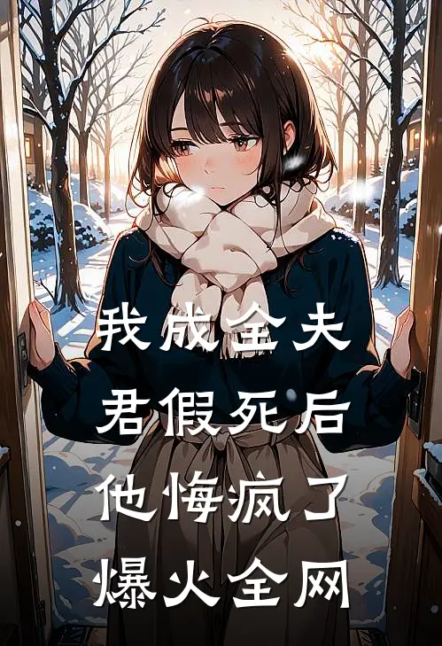 我成全夫君假死后，他悔疯了爆火全网