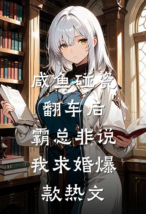咸鱼碰瓷翻车后，霸总非说我求婚爆款热文