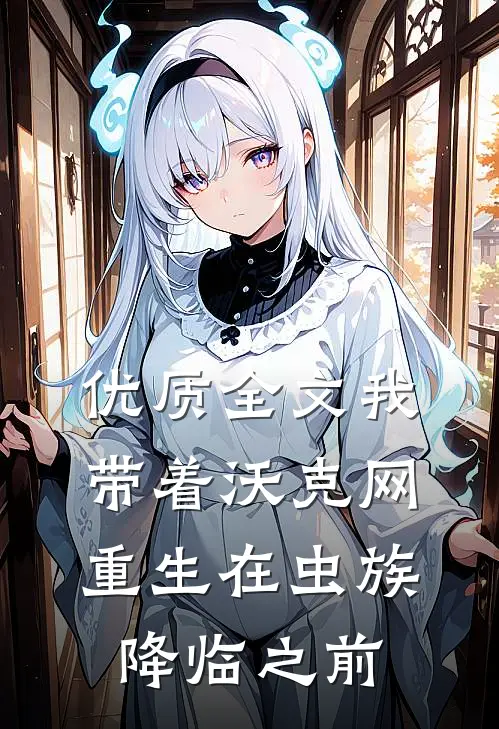 优质全文我带着沃克网重生在虫族降临之前