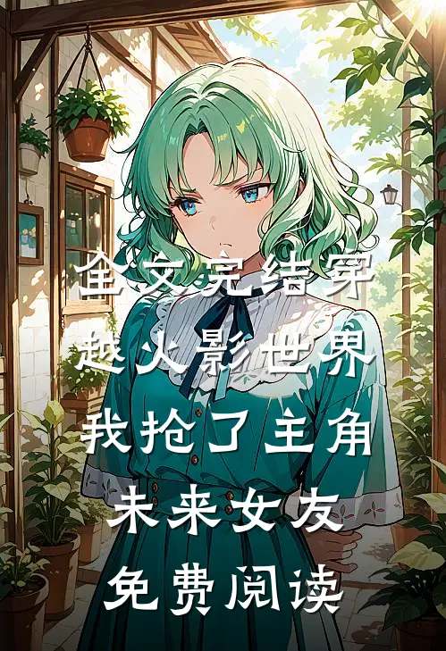 全文完结穿越火影世界,我抢了主角未来女友免费阅读