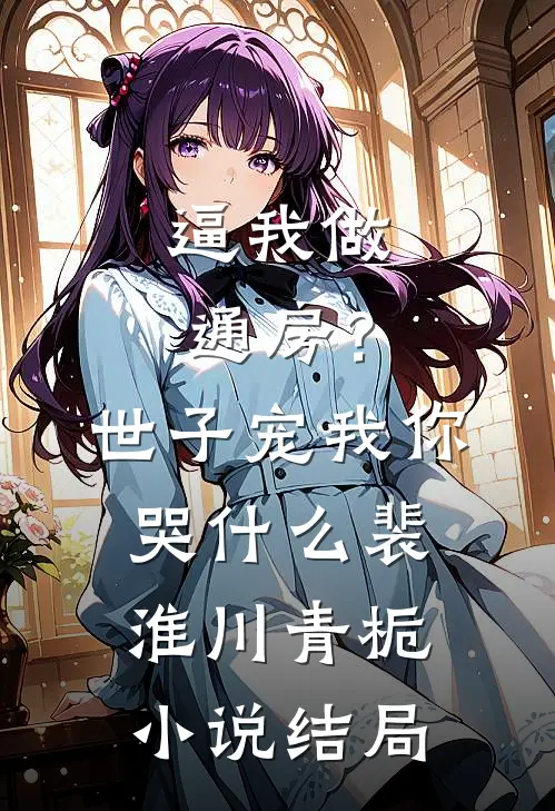 逼我做通房？世子宠我你哭什么裴淮川青栀小说结局