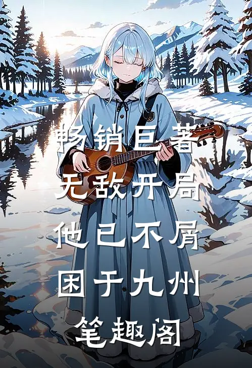 畅销巨著无敌开局,他已不屑困于九州笔趣阁