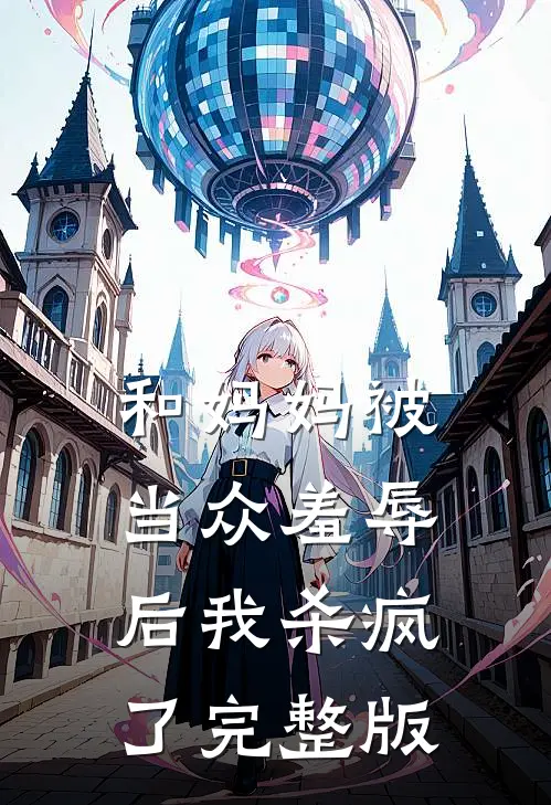 和妈妈被当众羞辱后我杀疯了完整版