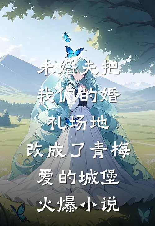 未婚夫把我们的婚礼场地，改成了青梅爱的城堡火爆小说