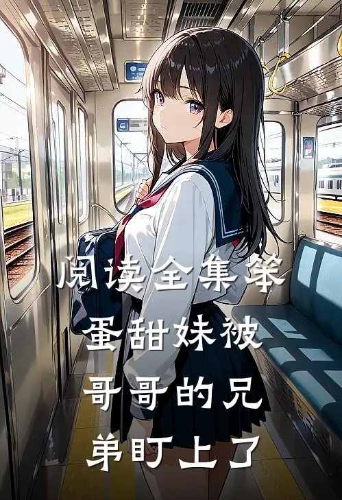 阅读全集笨蛋甜妹被哥哥的兄弟盯上了