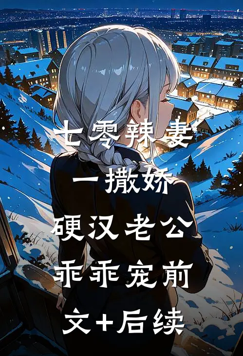 七零辣妻一撒娇，硬汉老公乖乖宠前文+后续