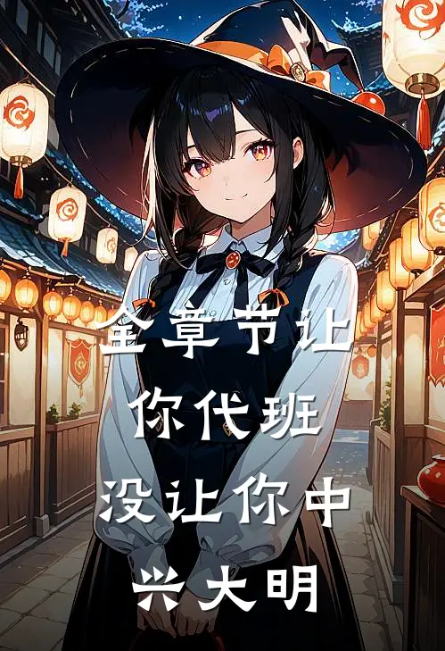 全章节让你代班，没让你中兴大明