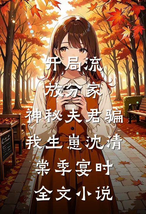 开局流放分家，神秘夫君骗我生崽沈清棠季宴时全文小说