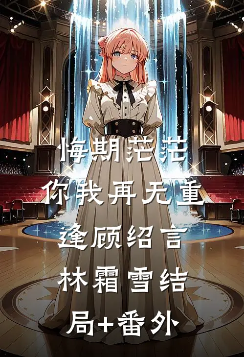 悔期茫茫，你我再无重逢顾绍言林霜雪结局+番外