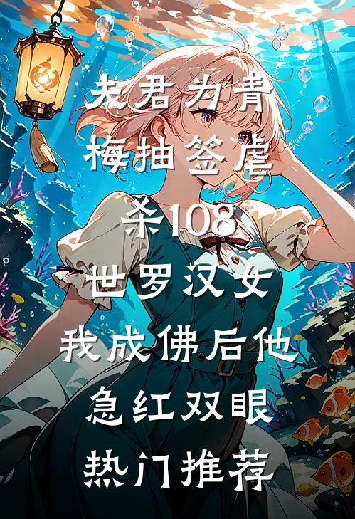 夫君为青梅抽签虐杀108世罗汉女，我成佛后他急红双眼热门推荐