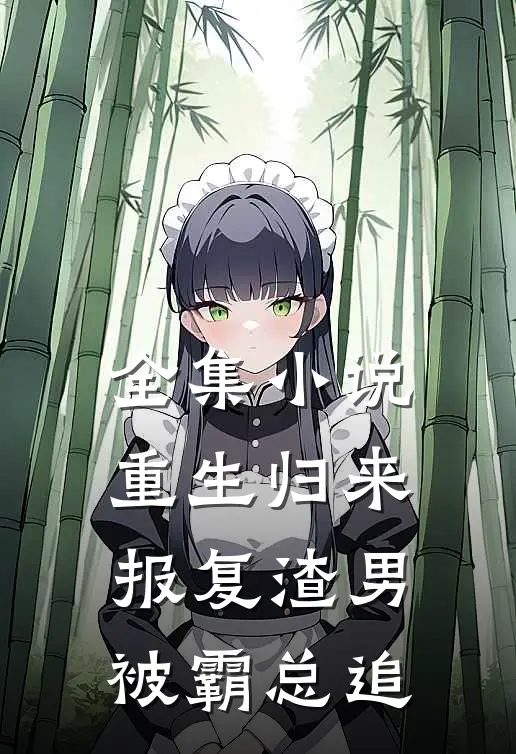 全集小说重生归来报复渣男，被霸总追