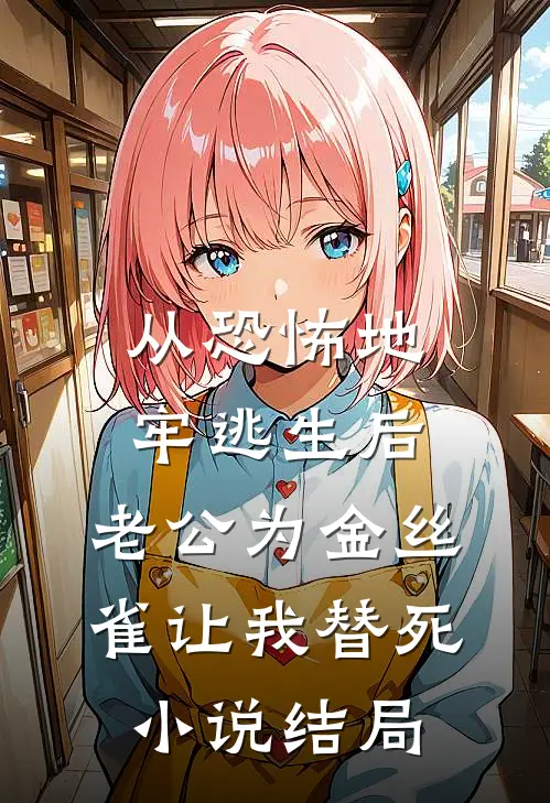 从恐怖地牢逃生后，老公为金丝雀让我替死小说结局