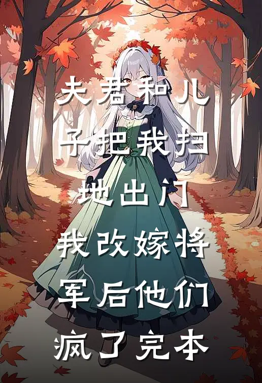 夫君和儿子把我扫地出门，我改嫁将军后他们疯了完本